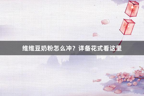 维维豆奶粉怎么冲？详备花式看这里